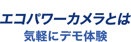 エコパワーカメラとは 気軽にデモ体験